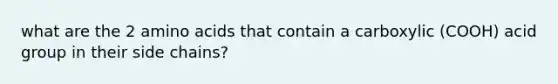 what are the 2 amino acids that contain a carboxylic (COOH) acid group in their side chains?
