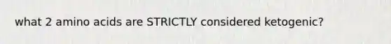 what 2 amino acids are STRICTLY considered ketogenic?