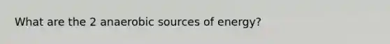 What are the 2 anaerobic sources of energy?