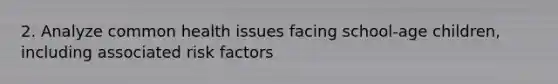 2. Analyze common health issues facing school-age children, including associated <a href='https://www.questionai.com/knowledge/kpFXAI0zil-risk-factors' class='anchor-knowledge'>risk factors</a>