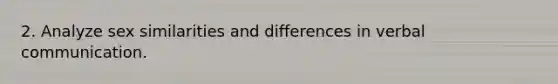 2. Analyze sex similarities and differences in verbal communication.