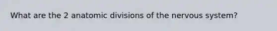 What are the 2 anatomic divisions of the nervous system?