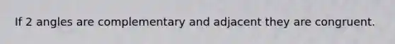 If 2 angles are complementary and adjacent they are congruent.