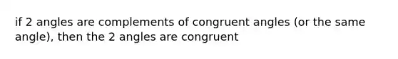 if 2 angles are complements of congruent angles (or the same angle), then the 2 angles are congruent