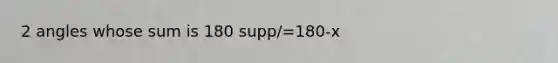 2 angles whose sum is 180 supp/=180-x