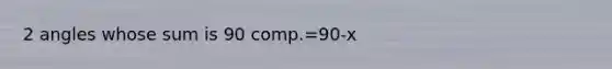 2 angles whose sum is 90 comp.=90-x