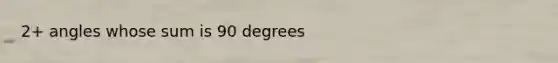2+ angles whose sum is 90 degrees