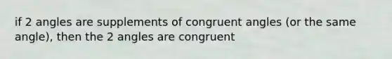 if 2 angles are supplements of congruent angles (or the same angle), then the 2 angles are congruent