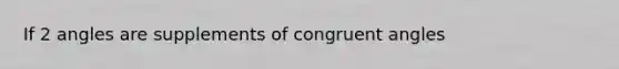 If 2 angles are supplements of congruent angles