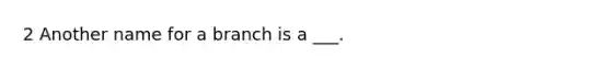 2 Another name for a branch is a ___.