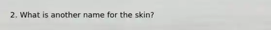 2. What is another name for the skin?