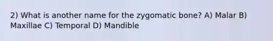 2) What is another name for the zygomatic bone? A) Malar B) Maxillae C) Temporal D) Mandible