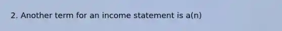 2. Another term for an income statement is a(n)