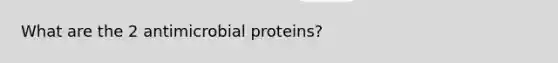 What are the 2 antimicrobial proteins?