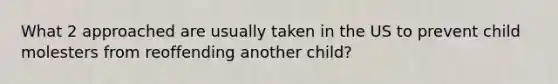 What 2 approached are usually taken in the US to prevent child molesters from reoffending another child?