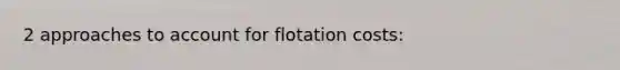 2 approaches to account for flotation costs: