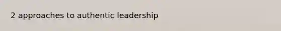 2 approaches to authentic leadership