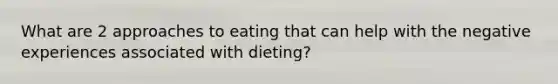 What are 2 approaches to eating that can help with the negative experiences associated with dieting?