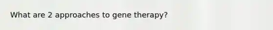 What are 2 approaches to <a href='https://www.questionai.com/knowledge/kxziHQcFFY-gene-therapy' class='anchor-knowledge'>gene therapy</a>?