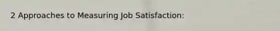 2 Approaches to Measuring Job Satisfaction: