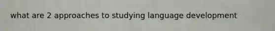 what are 2 approaches to studying language development