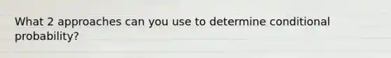 What 2 approaches can you use to determine conditional probability?