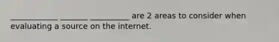 ____________ _______ __________ are 2 areas to consider when evaluating a source on the internet.