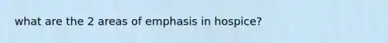 what are the 2 areas of emphasis in hospice?