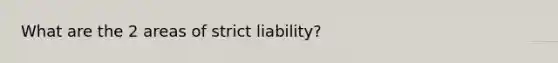 What are the 2 areas of strict liability?