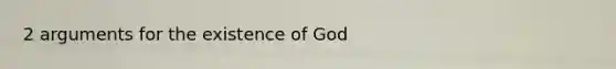 2 arguments for the existence of God