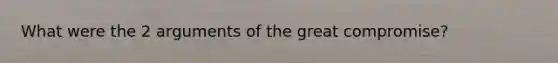 What were the 2 arguments of the great compromise?