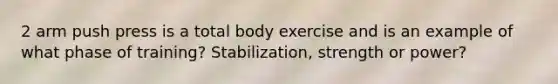 2 arm push press is a total body exercise and is an example of what phase of training? Stabilization, strength or power?