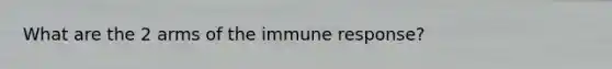 What are the 2 arms of the immune response?