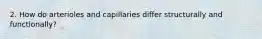 2. How do arterioles and capillaries differ structurally and functionally?