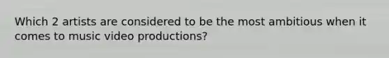 Which 2 artists are considered to be the most ambitious when it comes to music video productions?