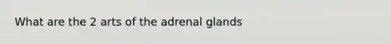 What are the 2 arts of the adrenal glands