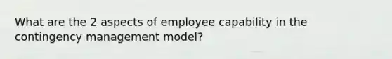 What are the 2 aspects of employee capability in the contingency management model?