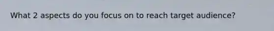 What 2 aspects do you focus on to reach target audience?