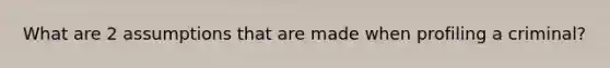 What are 2 assumptions that are made when profiling a criminal?