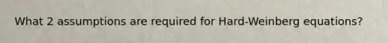What 2 assumptions are required for Hard-Weinberg equations?