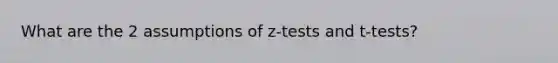 What are the 2 assumptions of z-tests and t-tests?