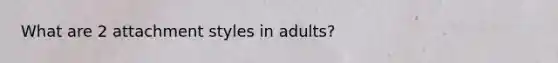 What are 2 attachment styles in adults?