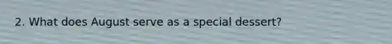 2. What does August serve as a special dessert?