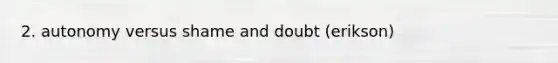 2. autonomy versus shame and doubt (erikson)