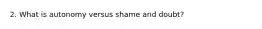 2. What is autonomy versus shame and doubt?