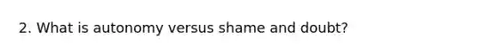 2. What is autonomy versus shame and doubt?