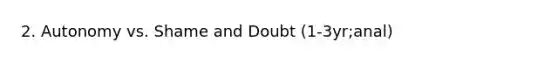 2. Autonomy vs. Shame and Doubt (1-3yr;anal)