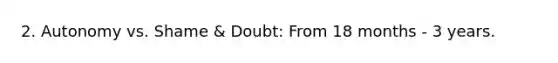 2. Autonomy vs. Shame & Doubt: From 18 months - 3 years.