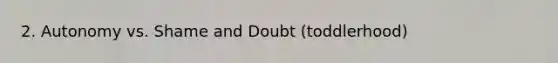 2. Autonomy vs. Shame and Doubt (toddlerhood)