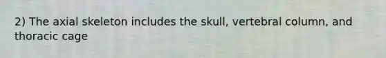 2) The axial skeleton includes the skull, vertebral column, and thoracic cage